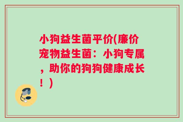 小狗益生菌平价(廉价宠物益生菌：小狗专属，助你的狗狗健康成长！)