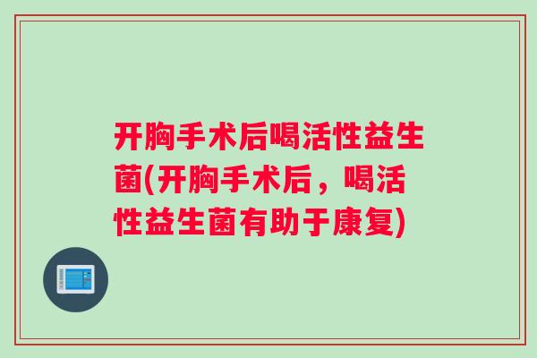 开胸手术后喝活性益生菌(开胸手术后，喝活性益生菌有助于康复)