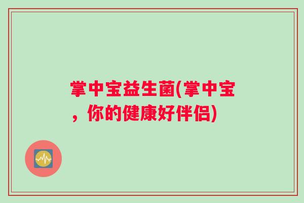 掌中宝益生菌(掌中宝，你的健康好伴侣)