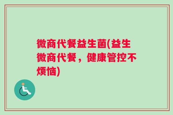微商代餐益生菌(益生微商代餐，健康管控不烦恼)