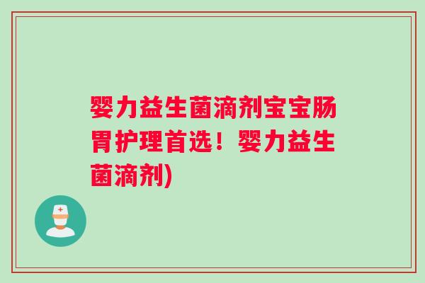 婴力益生菌滴剂宝宝肠胃护理首选！婴力益生菌滴剂)