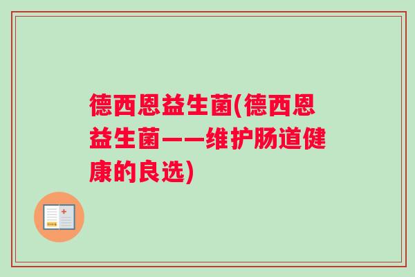德西恩益生菌(德西恩益生菌——维护肠道健康的良选)