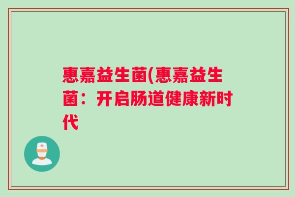 惠嘉益生菌(惠嘉益生菌：开启肠道健康新时代