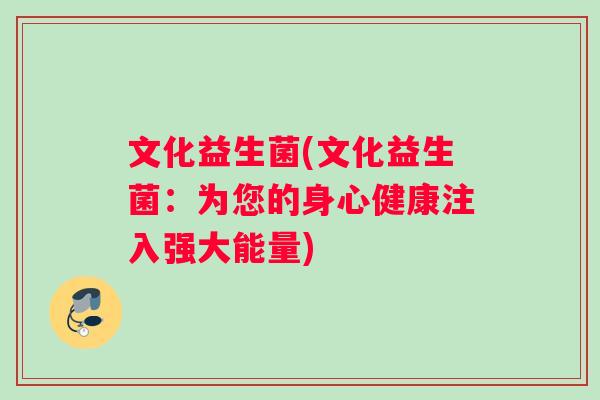 文化益生菌(文化益生菌：为您的身心健康注入强大能量)