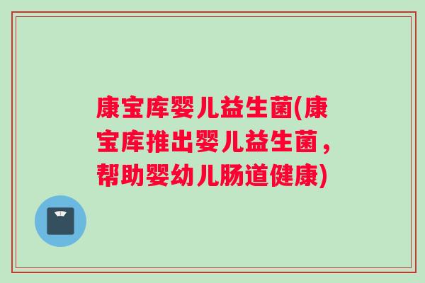 康宝库婴儿益生菌(康宝库推出婴儿益生菌，帮助婴幼儿肠道健康)