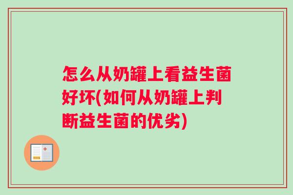 怎么从奶罐上看益生菌好坏(如何从奶罐上判断益生菌的优劣)