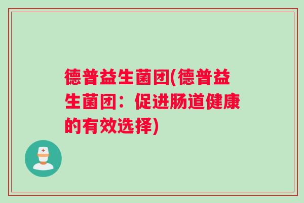德普益生菌团(德普益生菌团：促进肠道健康的有效选择)