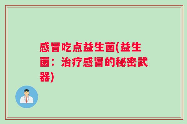 感冒吃点益生菌(益生菌：治疗感冒的秘密武器)