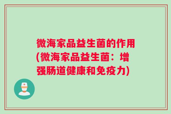 微海家品益生菌的作用(微海家品益生菌：增强肠道健康和免疫力)