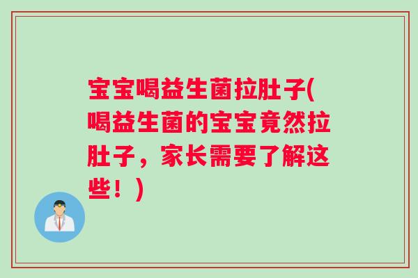 宝宝喝益生菌拉肚子(喝益生菌的宝宝竟然拉肚子，家长需要了解这些！)
