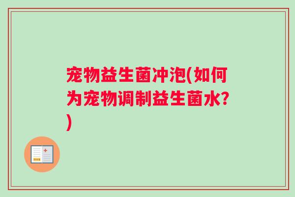 宠物益生菌冲泡(如何为宠物调制益生菌水？)