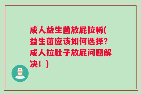 成人益生菌放屁拉稀(益生菌应该如何选择？成人拉肚子放屁问题解决！)