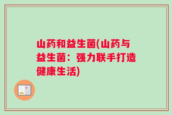 山药和益生菌(山药与益生菌：强力联手打造健康生活)