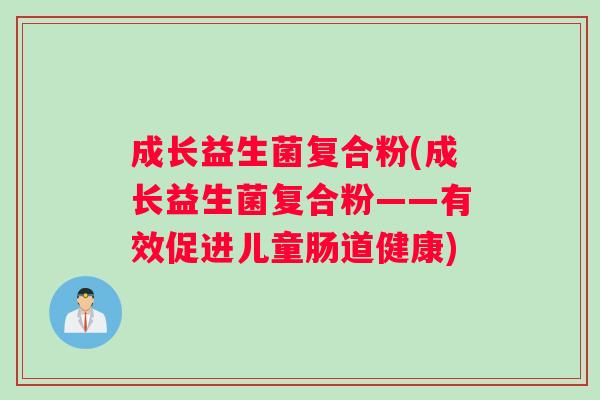 成长益生菌复合粉(成长益生菌复合粉——有效促进儿童肠道健康)