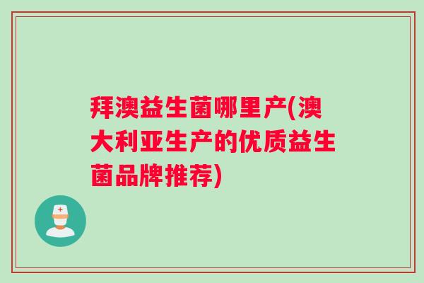 拜澳益生菌哪里产(澳大利亚生产的优质益生菌品牌推荐)