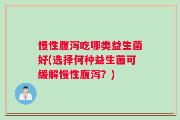 慢性腹泻吃哪类益生菌好(选择何种益生菌可缓解慢性腹泻？)