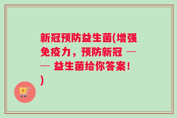 新冠预防益生菌(增强免疫力，预防新冠 ── 益生菌给你答案！)