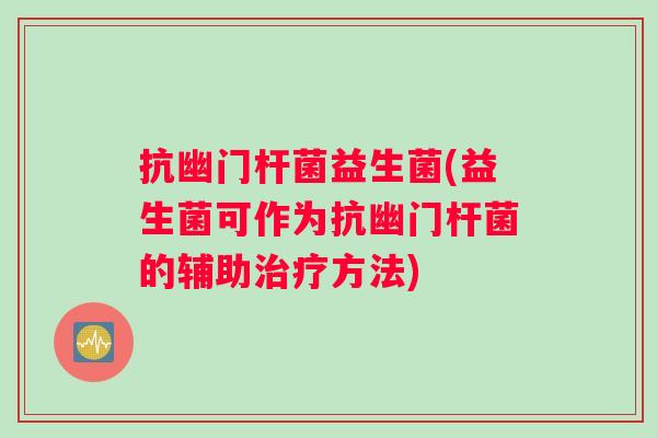 抗幽门杆菌益生菌(益生菌可作为抗幽门杆菌的辅助治疗方法)