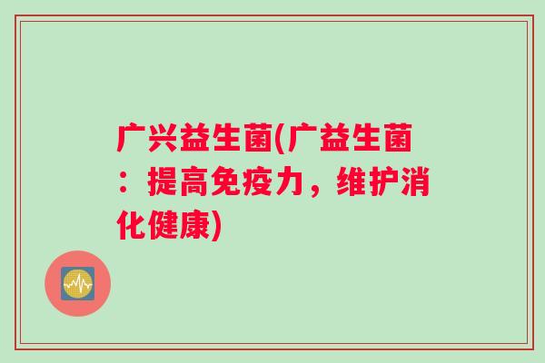广兴益生菌(广益生菌：提高免疫力，维护消化健康)