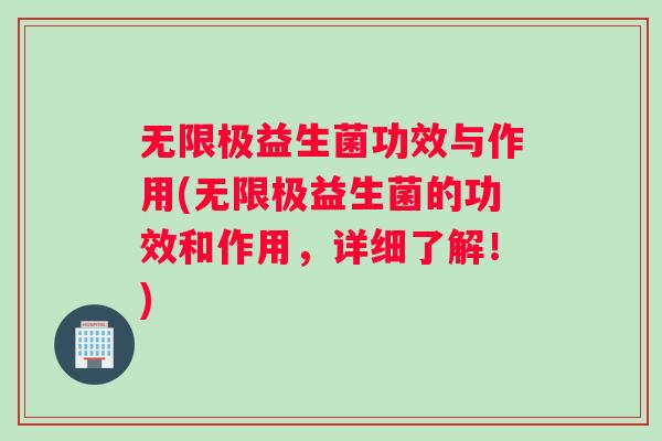 无限极益生菌功效与作用(无限极益生菌的功效和作用，详细了解！)