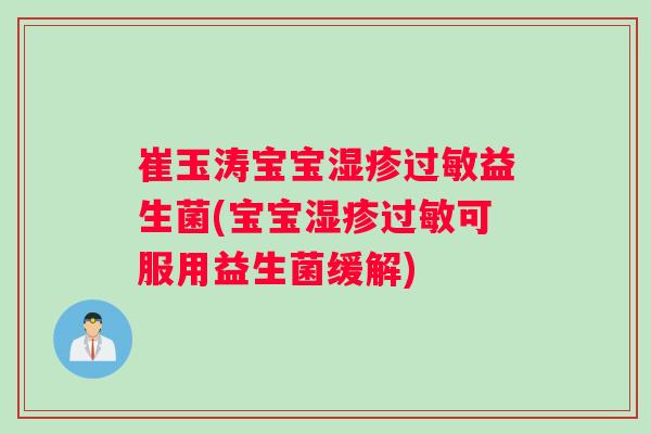 崔玉涛宝宝湿疹过敏益生菌(宝宝湿疹过敏可服用益生菌缓解)