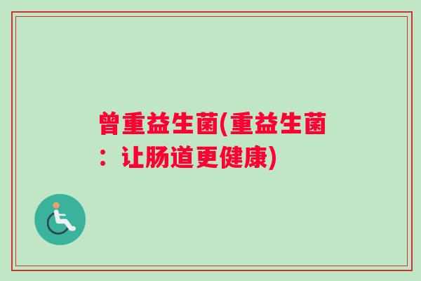曾重益生菌(重益生菌：让肠道更健康)