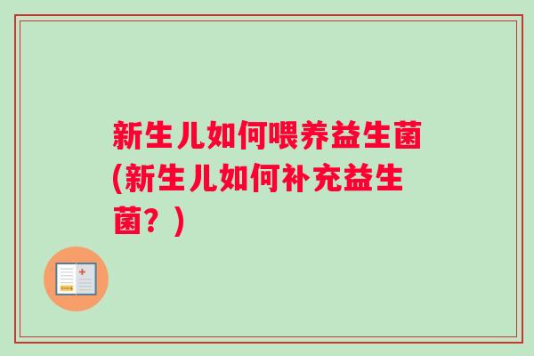 新生儿如何喂养益生菌(新生儿如何补充益生菌？)
