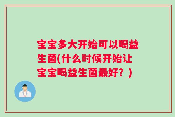 宝宝多大开始可以喝益生菌(什么时候开始让宝宝喝益生菌最好？)