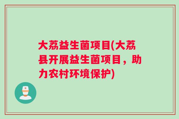 大荔益生菌项目(大荔县开展益生菌项目，助力农村环境保护)