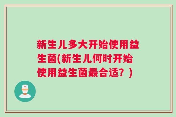 新生儿多大开始使用益生菌(新生儿何时开始使用益生菌最合适？)