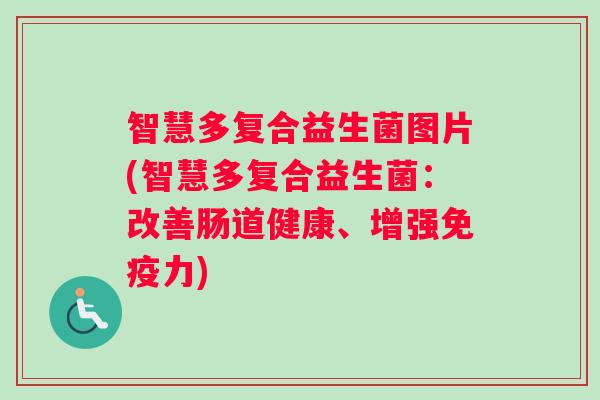 智慧多复合益生菌图片(智慧多复合益生菌：改善肠道健康、增强免疫力)