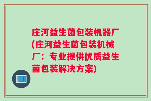庄河益生菌包装机器厂(庄河益生菌包装机械厂：专业提供优质益生菌包装解决方案)