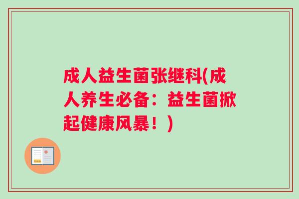 成人益生菌张继科(成人养生必备：益生菌掀起健康风暴！)