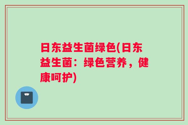 日东益生菌绿色(日东益生菌：绿色营养，健康呵护)