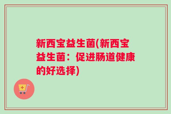 新西宝益生菌(新西宝益生菌：促进肠道健康的好选择)