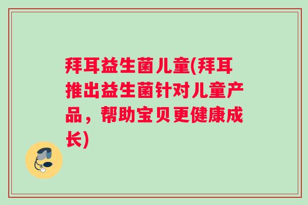 拜耳益生菌儿童(拜耳推出益生菌针对儿童产品，帮助宝贝更健康成长)