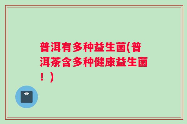普洱有多种益生菌(普洱茶含多种健康益生菌！)