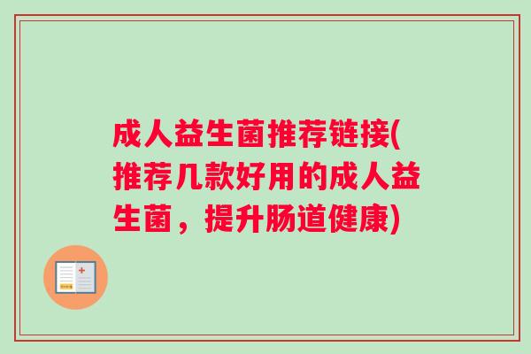 成人益生菌推荐链接(推荐几款好用的成人益生菌，提升肠道健康)