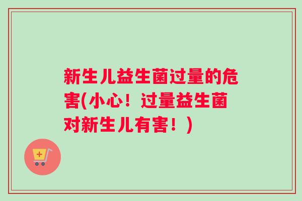新生儿益生菌过量的危害(小心！过量益生菌对新生儿有害！)