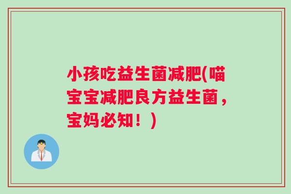 小孩吃益生菌减肥(喵宝宝减肥良方益生菌，宝妈必知！)