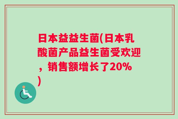 日本益益生菌(日本乳酸菌产品益生菌受欢迎，销售额增长了20%)