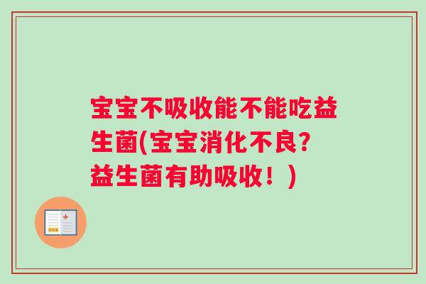 宝宝不吸收能不能吃益生菌(宝宝消化不良？益生菌有助吸收！)