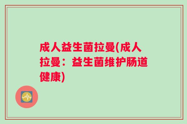 成人益生菌拉曼(成人拉曼：益生菌维护肠道健康)