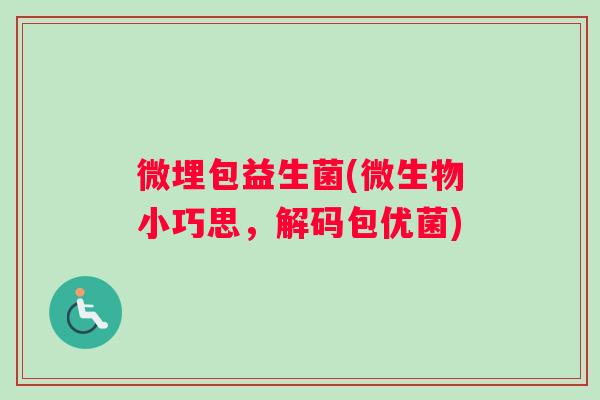 微埋包益生菌(微生物小巧思，解码包优菌)