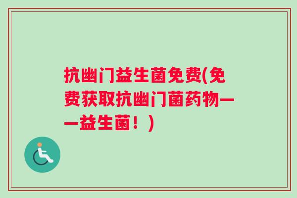 抗幽门益生菌免费(免费获取抗幽门菌药物——益生菌！)