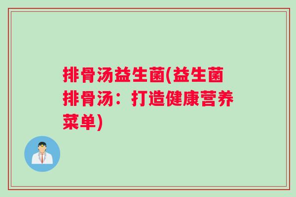 排骨汤益生菌(益生菌排骨汤：打造健康营养菜单)