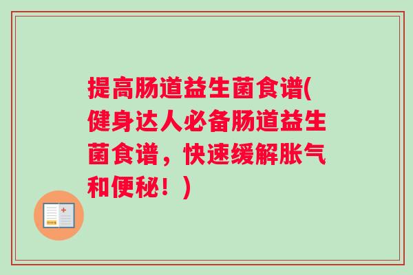 提高肠道益生菌食谱(健身达人必备肠道益生菌食谱，快速缓解胀气和便秘！)