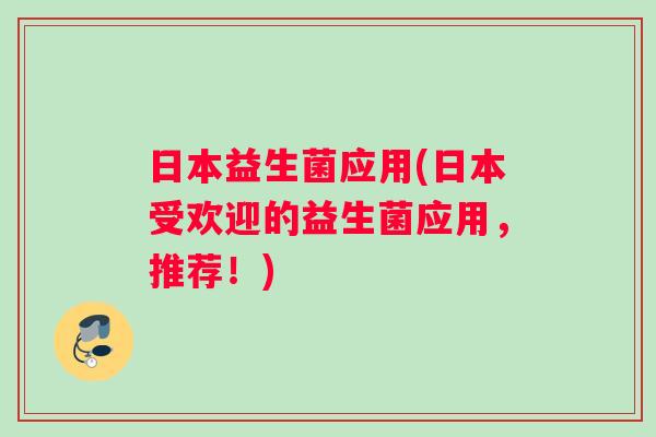日本益生菌应用(日本受欢迎的益生菌应用，推荐！)