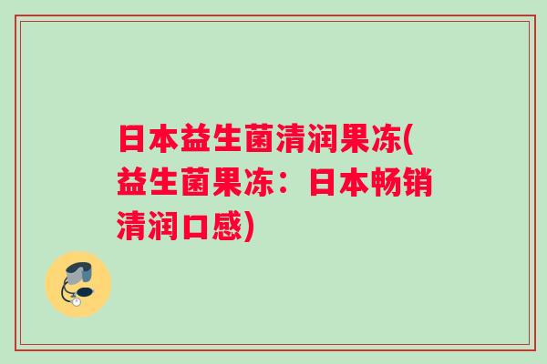 日本益生菌清润果冻(益生菌果冻：日本畅销清润口感)