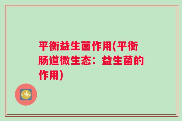 平衡益生菌作用(平衡肠道微生态：益生菌的作用)
